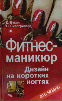 Книга Букин Д. Фитнес-маникюр Дизайн на коротких ногтях, 11-14832, Баград.рф